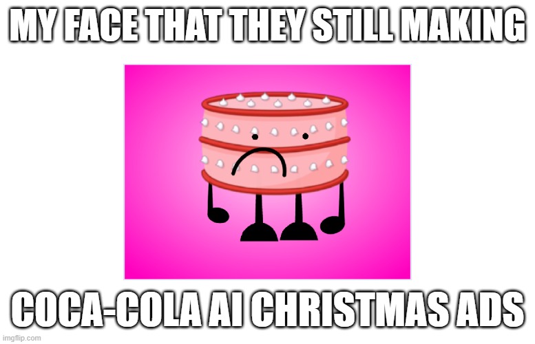 Why Coca-Cola | MY FACE THAT THEY STILL MAKING; COCA-COLA AI CHRISTMAS ADS | image tagged in coca cola | made w/ Imgflip meme maker