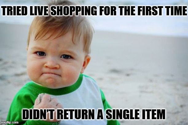 Success Kid Original Meme | TRIED LIVE SHOPPING FOR THE FIRST TIME; DIDN’T RETURN A SINGLE ITEM | image tagged in memes,success kid original | made w/ Imgflip meme maker