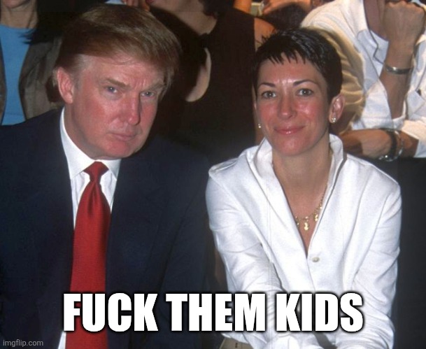 Trump discussing 13-year-olds with Ghislaine Maxwell | FUCK THEM KIDS | image tagged in trump discussing 13-year-olds with ghislaine maxwell | made w/ Imgflip meme maker