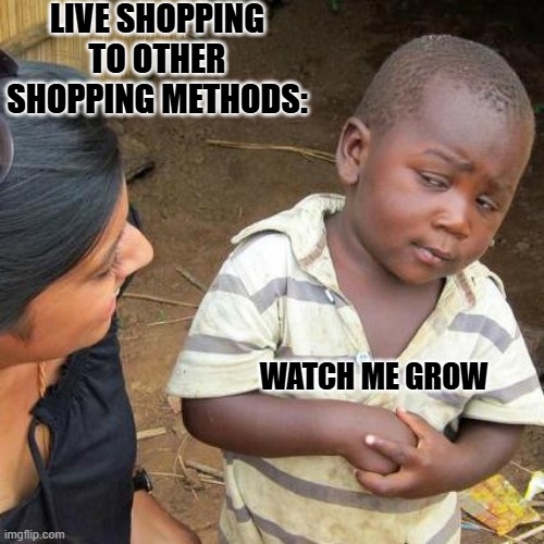 Third World Skeptical Kid Meme | LIVE SHOPPING TO OTHER SHOPPING METHODS:; WATCH ME GROW | image tagged in memes,third world skeptical kid | made w/ Imgflip meme maker