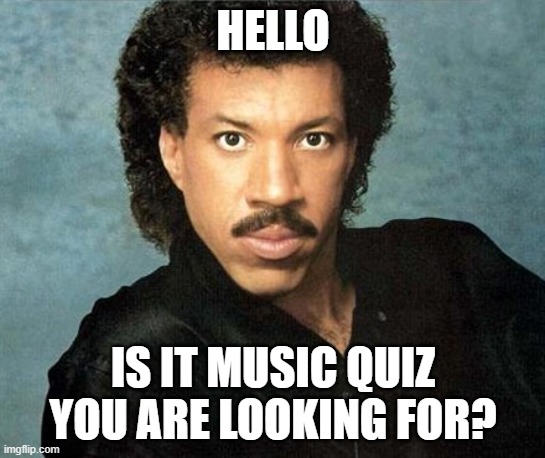 Music Quiz | HELLO; IS IT MUSIC QUIZ YOU ARE LOOKING FOR? | image tagged in lionel richie hello | made w/ Imgflip meme maker