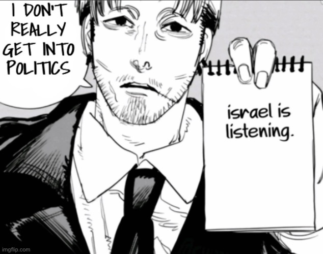 Ok last time im doing ts (might delete the previous ones) | image tagged in i don t really get into politics israel is listening | made w/ Imgflip meme maker
