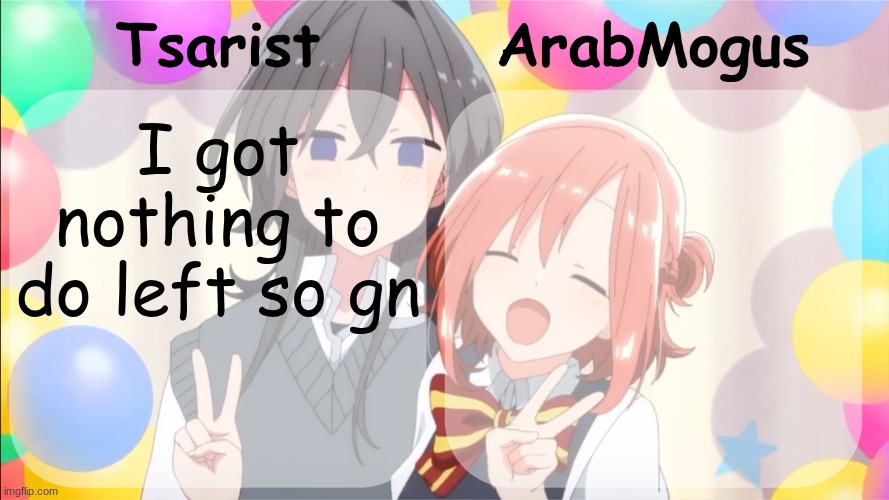 Tsarist and ArabMogus shared temp v2 | I got nothing to do left so gn | image tagged in tsarist and arabmogus shared temp v2 | made w/ Imgflip meme maker