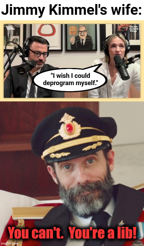 Molly McNearney on how TDS is consuming her life | Jimmy Kimmel's wife:; "I wish I could
deprogram myself."; You can't.  You're a lib! | image tagged in captain obvious,memes,molly mcnearney,jimmy kimmel,democrats,trump derangement syndrome | made w/ Imgflip meme maker