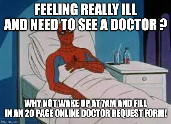 Gatekeeping healthcare | FEELING REALLY ILL AND NEED TO SEE A DOCTOR ? WHY NOT WAKE UP AT 7AM AND FILL IN AN 20 PAGE ONLINE DOCTOR REQUEST FORM! | image tagged in spiderman hospital bed | made w/ Imgflip meme maker