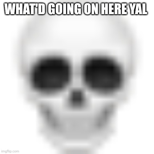 Huh | WHAT'D GOING ON HERE YAL | image tagged in skull emoji | made w/ Imgflip meme maker