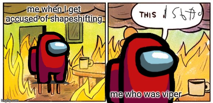 Among us | me when I get accused of shapeshifting; me who was viper | image tagged in memes,this is fine | made w/ Imgflip meme maker