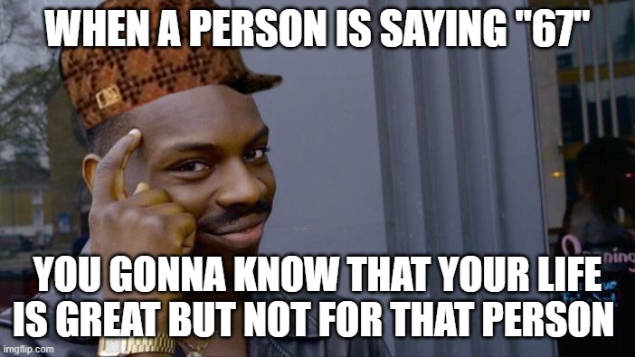 Roll Safe, Never 67 | WHEN A PERSON IS SAYING "67"; YOU GONNA KNOW THAT YOUR LIFE IS GREAT BUT NOT FOR THAT PERSON | image tagged in memes,roll safe think about it | made w/ Imgflip meme maker