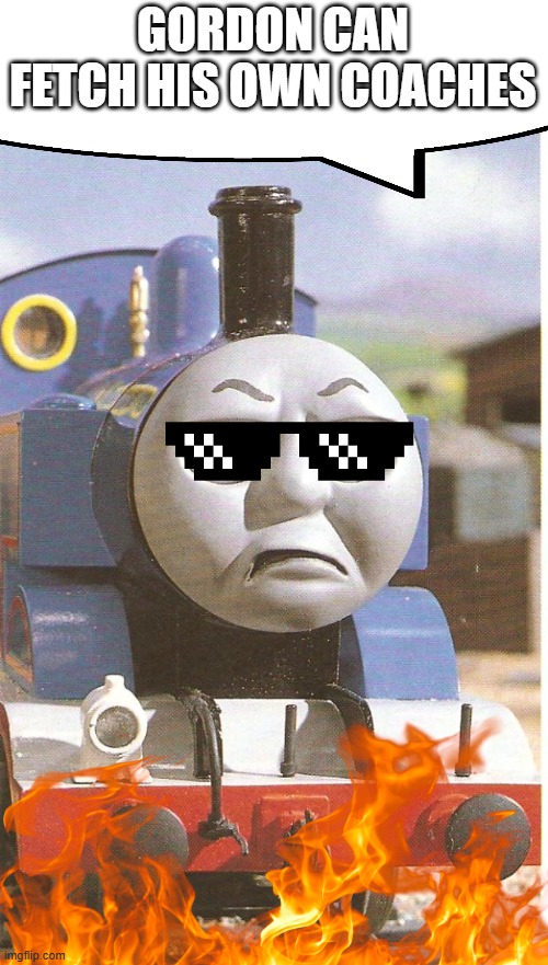 Thomas is not amused | GORDON CAN FETCH HIS OWN COACHES | image tagged in thomas is not amused | made w/ Imgflip meme maker