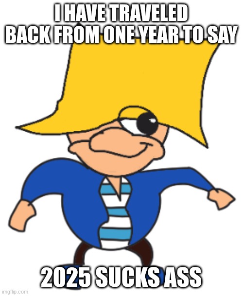 Ugandan max | I HAVE TRAVELED BACK FROM ONE YEAR TO SAY 2025 SUCKS ASS | image tagged in ugandan max | made w/ Imgflip meme maker