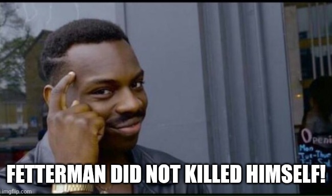 Thinking Black Man | FETTERMAN DID NOT KILLED HIMSELF! | image tagged in thinking black man | made w/ Imgflip meme maker