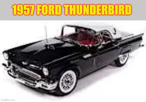 1957 Ford Thunderbird | 1957 FORD THUNDERBIRD | made w/ Imgflip meme maker