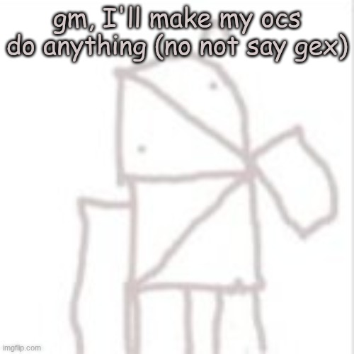 Parcelboy confused | gm, I'll make my ocs do anything (no not say gex) | image tagged in parcelboy confused | made w/ Imgflip meme maker