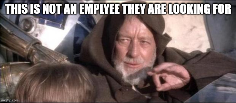 Star Wars Obi Wan Kenobi These aren't the droids you're looking  | THIS IS NOT AN EMPLYEE THEY ARE LOOKING FOR | image tagged in star wars obi wan kenobi these aren't the droids you're looking | made w/ Imgflip meme maker