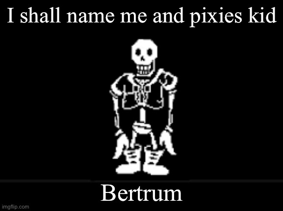 Disbeilf papyrus phase 10 | I shall name me and pixies kid; Bertrum | image tagged in disbeilf papyrus phase 10 | made w/ Imgflip meme maker