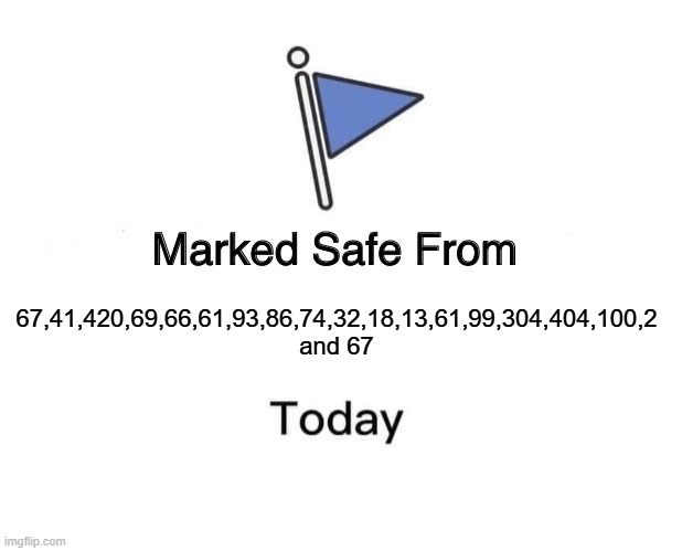 you are safe in this area! | 67,41,420,69,66,61,93,86,74,32,18,13,61,99,304,404,100,2 and 67 | image tagged in memes,marked safe from,67,69,funny memes,safe space | made w/ Imgflip meme maker
