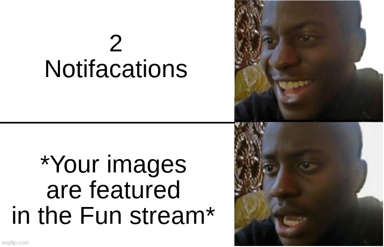 relatable? | 2 Notifacations; *Your images are featured in the Fun stream* | image tagged in disappointed black guy,notifications | made w/ Imgflip meme maker