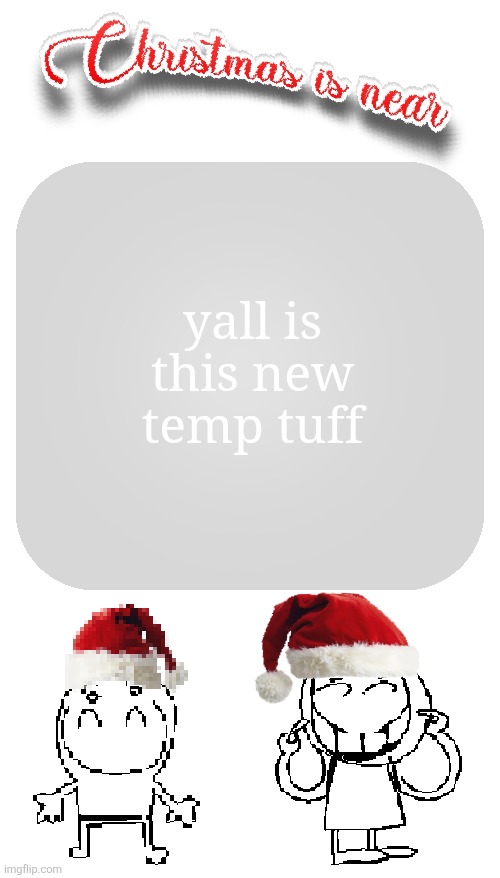 Christmas is near | yall is this new temp tuff | image tagged in christmas is near | made w/ Imgflip meme maker