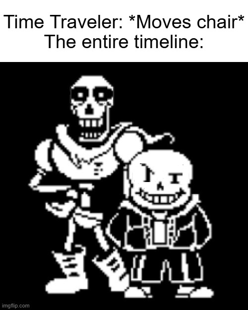 Pans and Sasyrus | Time Traveler: *Moves chair*
The entire timeline: | image tagged in pans and sasyrus | made w/ Imgflip meme maker