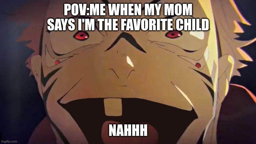 thukuna | POV:ME WHEN MY MOM SAYS I'M THE FAVORITE CHILD; NAHHH | image tagged in thukuna | made w/ Imgflip meme maker