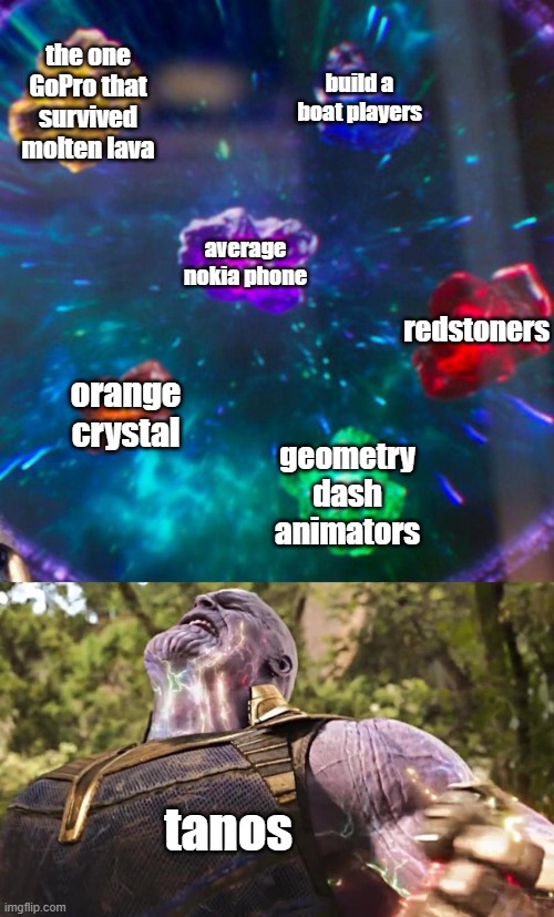 meme | the one GoPro that survived molten lava; build a boat players; average nokia phone; redstoners; orange crystal; geometry dash animators; tanos | image tagged in thanos infinity stones,tags,memes,fun | made w/ Imgflip meme maker