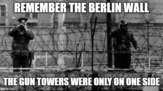 Berlin Wall | REMEMBER THE BERLIN WALL THE GUN TOWERS WERE ONLY ON ONE SIDE | image tagged in berlin wall | made w/ Imgflip meme maker
