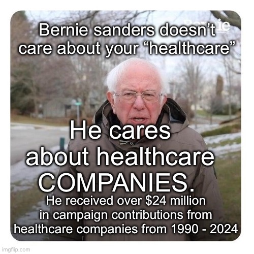 He’s a worn out douchebag. | Bernie sanders doesn’t care about your “healthcare”; He cares about healthcare COMPANIES. He received over $24 million in campaign contributions from healthcare companies from 1990 - 2024 | image tagged in bernie sanders i am once again asking for financial support,scumbag democrats | made w/ Imgflip meme maker