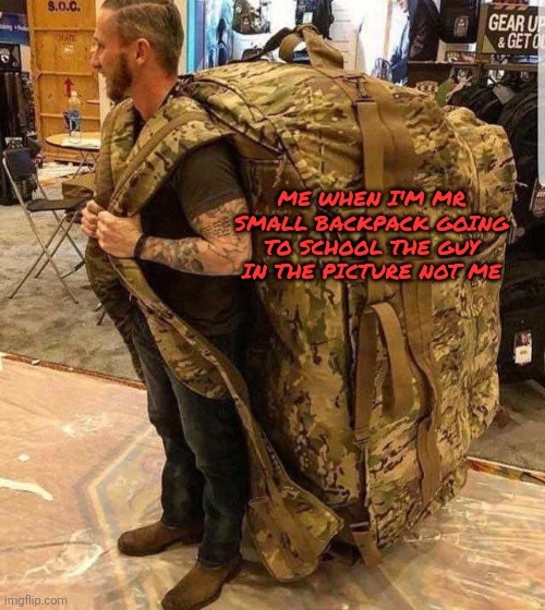 Bugout bag | ME WHEN I'M MR SMALL BACKPACK GOING TO SCHOOL THE GUY IN THE PICTURE NOT ME | image tagged in bugout bag | made w/ Imgflip meme maker