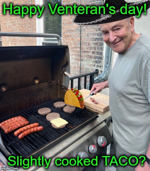 [T]ook [A]way [C]huck's [O]bamacare | Happy Venteran's day! Slightly cooked TACO? | image tagged in chuck schumer burgers | made w/ Imgflip meme maker