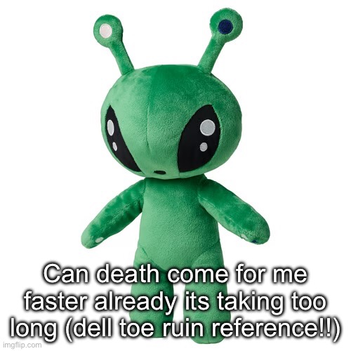 okay um back to sillyposting when i feel better i guess. | Can death come for me faster already its taking too long (dell toe ruin reference!!) | made w/ Imgflip meme maker