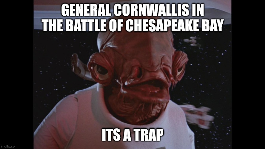 Admiral Ackbar Its a trap | GENERAL CORNWALLIS IN THE BATTLE OF CHESAPEAKE BAY; ITS A TRAP | image tagged in admiral ackbar its a trap | made w/ Imgflip meme maker