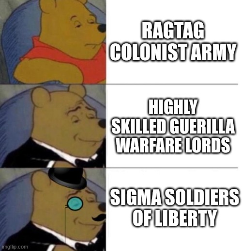 Tuxedo Winnie the Pooh (3 panel) | RAGTAG COLONIST ARMY; HIGHLY SKILLED GUERILLA WARFARE LORDS; SIGMA SOLDIERS OF LIBERTY | image tagged in tuxedo winnie the pooh 3 panel | made w/ Imgflip meme maker