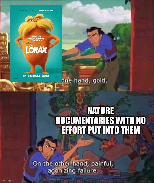 The Lorax is an Underrated Film | NATURE DOCUMENTARIES WITH NO EFFORT PUT INTO THEM | image tagged in on the one hand gold | made w/ Imgflip meme maker