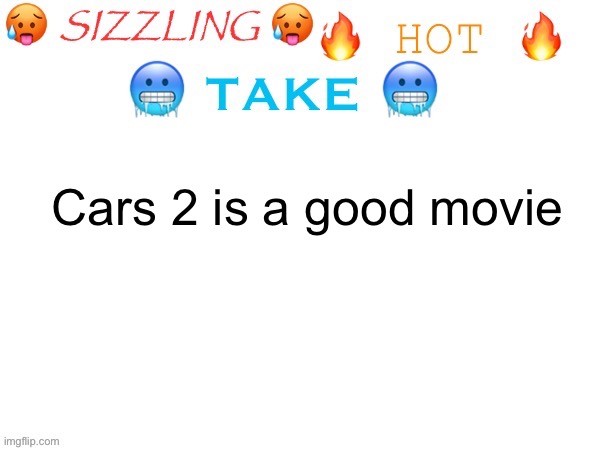 sizzling hot take | Cars 2 is a good movie | image tagged in sizzling hot take | made w/ Imgflip meme maker