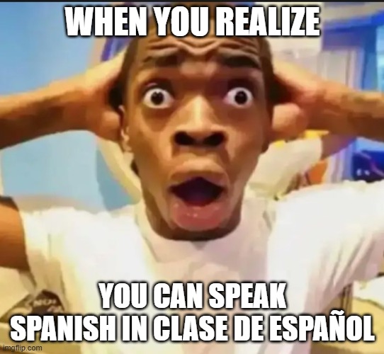 Surprised Black Guy | WHEN YOU REALIZE; YOU CAN SPEAK SPANISH IN CLASE DE ESPAÑOL | image tagged in surprised black guy | made w/ Imgflip meme maker