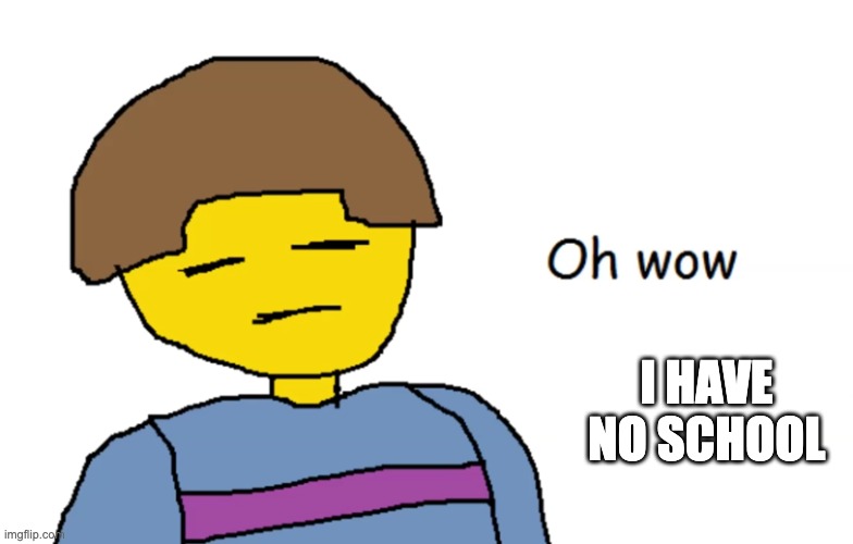 VICTORRRRY | I HAVE NO SCHOOL | image tagged in oh wow | made w/ Imgflip meme maker