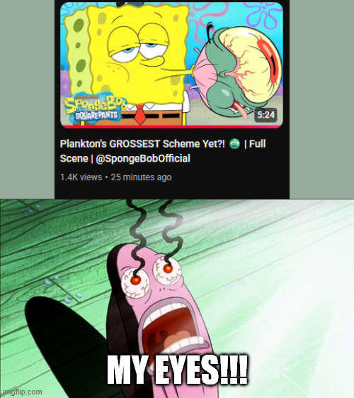 Plankton's lowest point... | MY EYES!!! | image tagged in spongebob my eyes | made w/ Imgflip meme maker