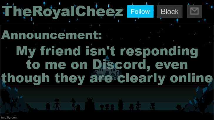 Ask me shit or smth ig | My friend isn't responding to me on Discord, even though they are clearly online | image tagged in cheez's undertale template | made w/ Imgflip meme maker
