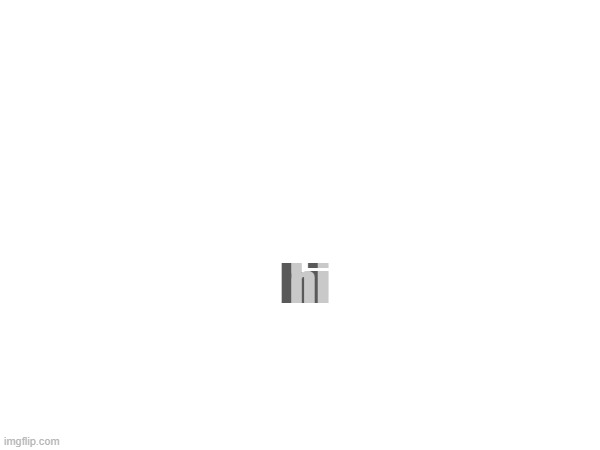 hi; hi | made w/ Imgflip meme maker