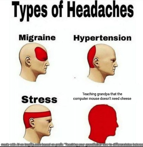 Types of Headaches meme | Teaching grandpa that the computer mouse doesn’t need cheese | image tagged in types of headaches meme | made w/ Imgflip meme maker