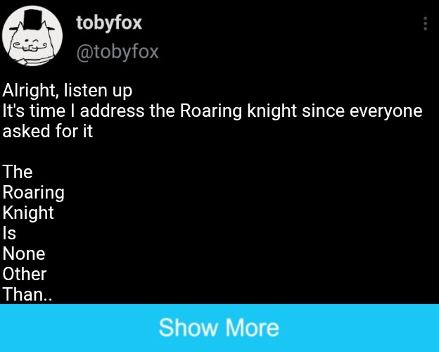 POC: Toby fox trolls for the 204683957207th time | Alright, listen up

It's time I address the Roaring knight since everyone 
asked for it
⠀
The
Roaring 
Knight 
Is
None
Other
Than.. | made w/ Imgflip meme maker