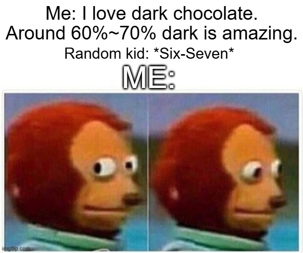Monkey Puppet | Me: I love dark chocolate. Around 60%~70% dark is amazing. Random kid: *Six-Seven*; ME: | image tagged in memes,monkey puppet | made w/ Imgflip meme maker