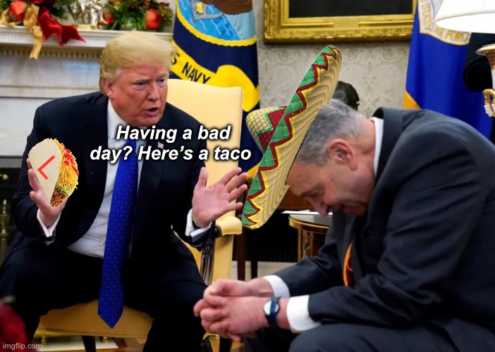 Wanna taco bout it, Chuck | Having a bad day? Here’s a taco; L | image tagged in politics lol,memes,derp | made w/ Imgflip meme maker