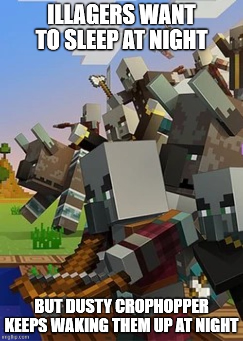Illagers | ILLAGERS WANT TO SLEEP AT NIGHT; BUT DUSTY CROPHOPPER KEEPS WAKING THEM UP AT NIGHT | image tagged in illagers | made w/ Imgflip meme maker