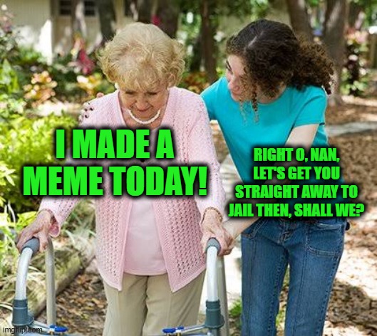 Meanwhile in the UK | I MADE A MEME TODAY! RIGHT O, NAN, LET'S GET YOU STRAIGHT AWAY TO JAIL THEN, SHALL WE? | image tagged in sure grandma let's get you to bed | made w/ Imgflip meme maker