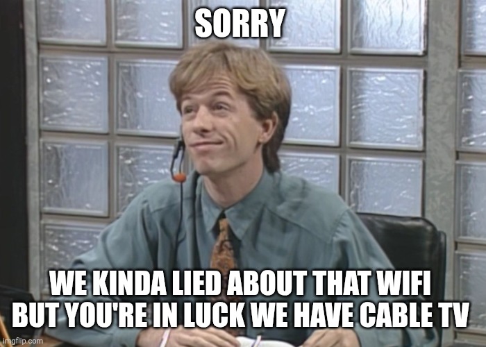 David Spade: Receptionist | SORRY WE KINDA LIED ABOUT THAT WIFI 
BUT YOU'RE IN LUCK WE HAVE CABLE TV | image tagged in david spade receptionist | made w/ Imgflip meme maker
