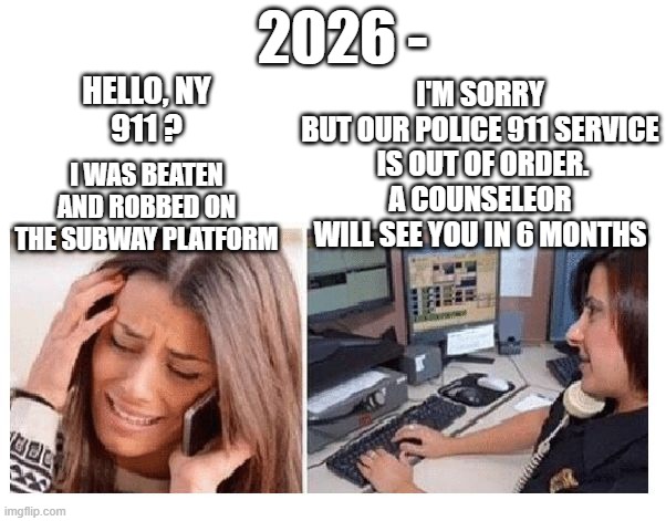 Mamdani Justice | 2026 -; I'M SORRY
BUT OUR POLICE 911 SERVICE
 IS OUT OF ORDER.
A COUNSELEOR WILL SEE YOU IN 6 MONTHS; I WAS BEATEN AND ROBBED ON THE SUBWAY PLATFORM; HELLO, NY
911 ? | image tagged in leftists,liberals,democrats,new york,marxism,communism | made w/ Imgflip meme maker