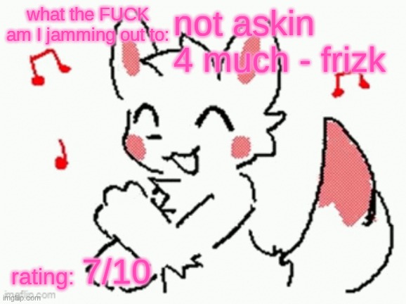 song check :3 | not askin 4 much - frizk; 7/10 | image tagged in song check 3 | made w/ Imgflip meme maker