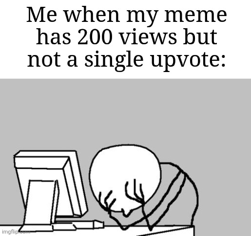 No, this isn't upvote begging. Just a frustrating moment. | Me when my meme has 200 views but not a single upvote: | image tagged in memes,computer guy facepalm,i have a question for god,funny | made w/ Imgflip meme maker