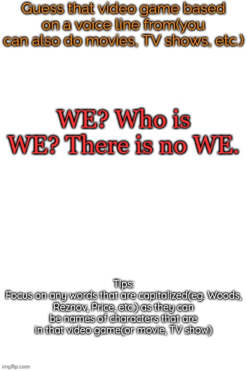 Guess that video game based on a voice line from it | WE? Who is WE? There is no WE. | image tagged in guess that video game based on a voice line from it | made w/ Imgflip meme maker